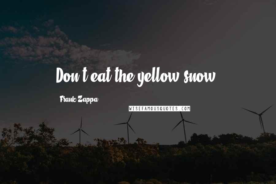 Frank Zappa Quotes: Don't eat the yellow snow.