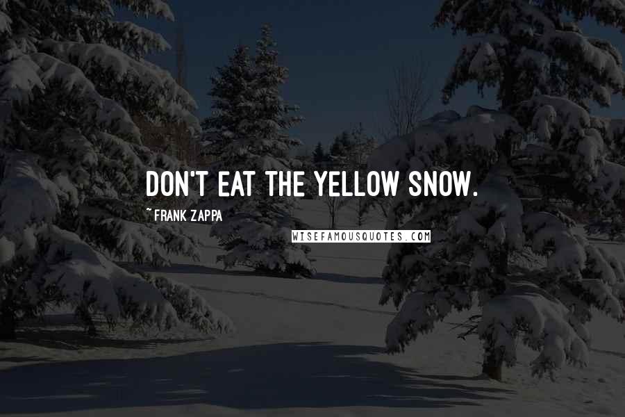 Frank Zappa Quotes: Don't eat the yellow snow.