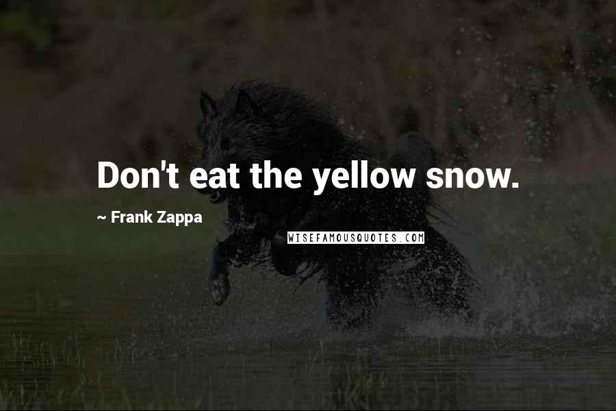 Frank Zappa Quotes: Don't eat the yellow snow.