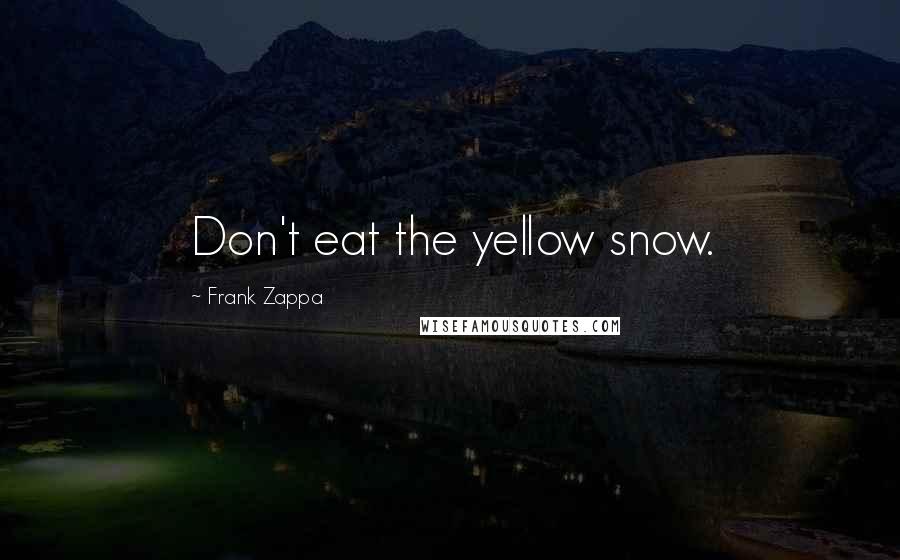 Frank Zappa Quotes: Don't eat the yellow snow.