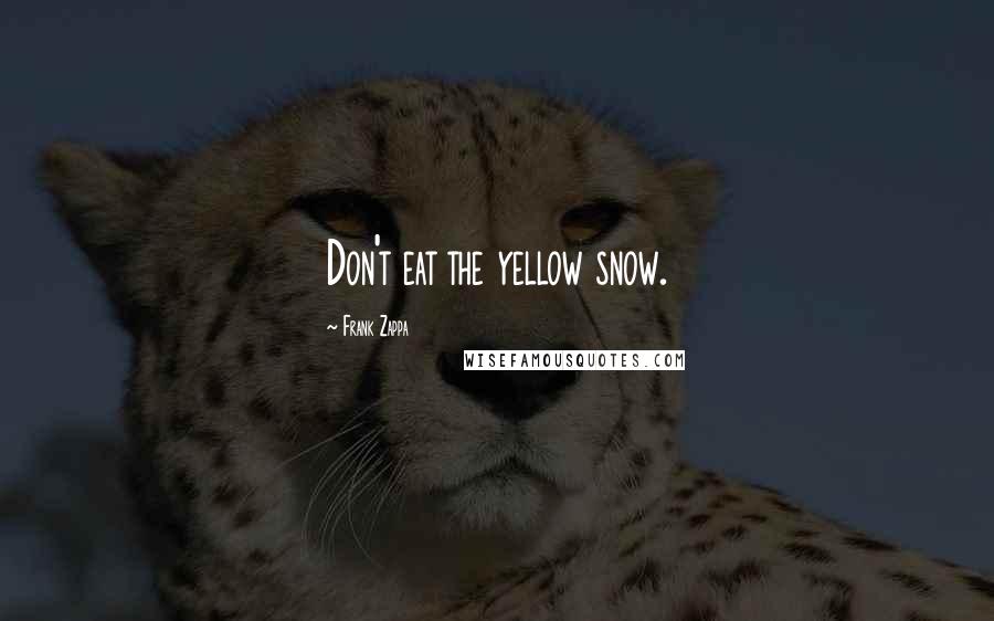 Frank Zappa Quotes: Don't eat the yellow snow.