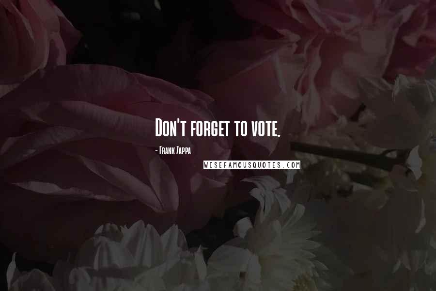 Frank Zappa Quotes: Don't forget to vote.