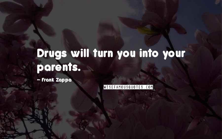 Frank Zappa Quotes: Drugs will turn you into your parents.