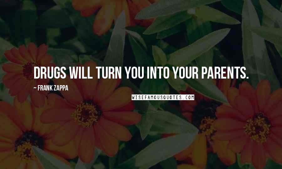 Frank Zappa Quotes: Drugs will turn you into your parents.