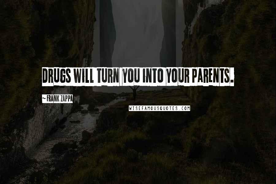 Frank Zappa Quotes: Drugs will turn you into your parents.