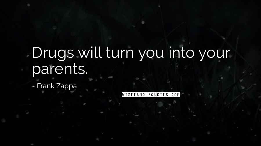 Frank Zappa Quotes: Drugs will turn you into your parents.