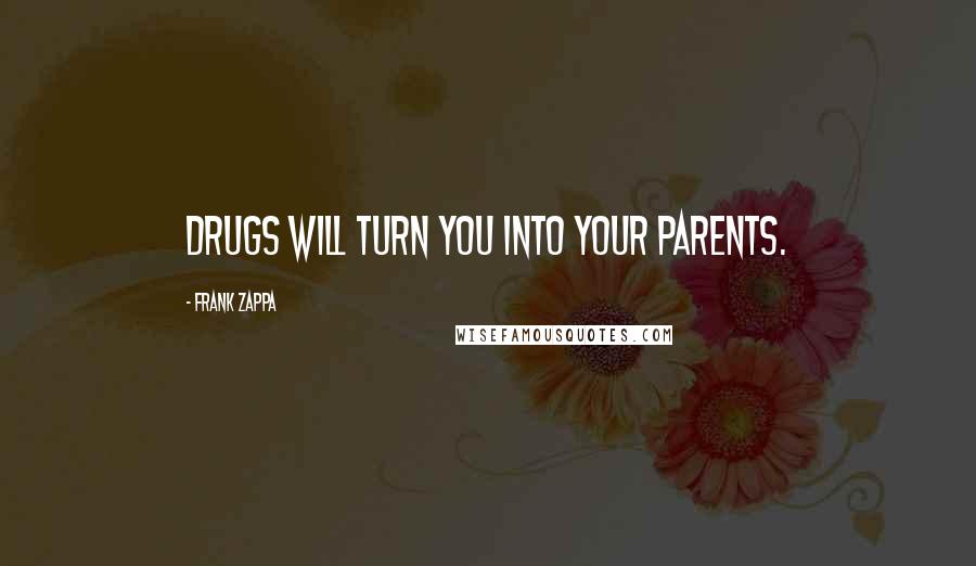 Frank Zappa Quotes: Drugs will turn you into your parents.