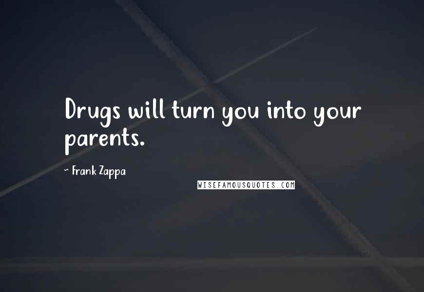 Frank Zappa Quotes: Drugs will turn you into your parents.