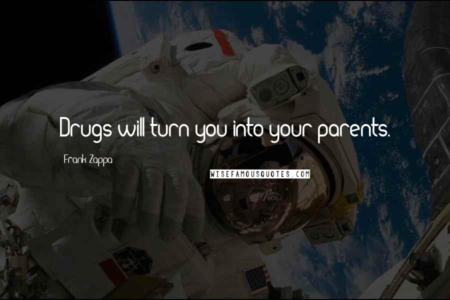 Frank Zappa Quotes: Drugs will turn you into your parents.