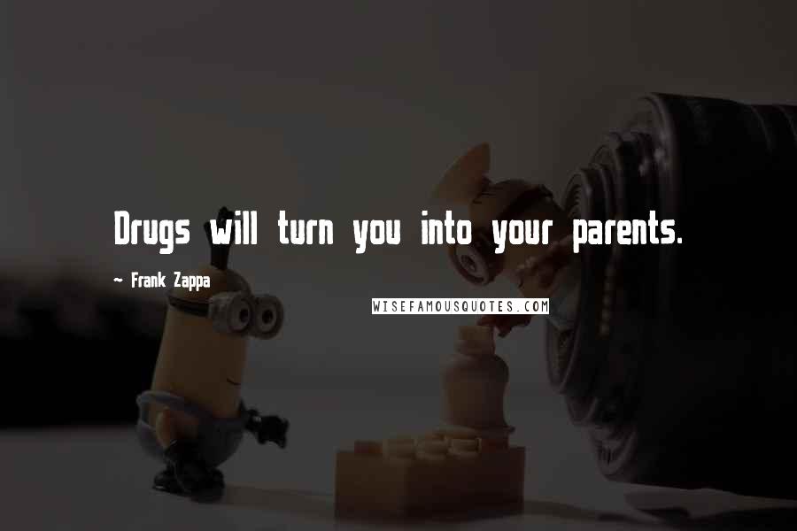 Frank Zappa Quotes: Drugs will turn you into your parents.