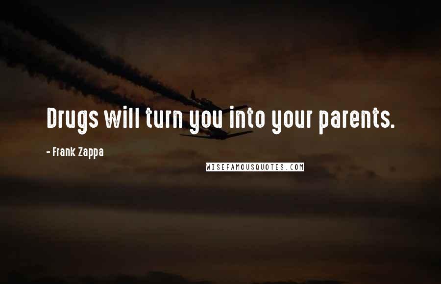 Frank Zappa Quotes: Drugs will turn you into your parents.