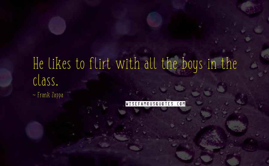 Frank Zappa Quotes: He likes to flirt with all the boys in the class.