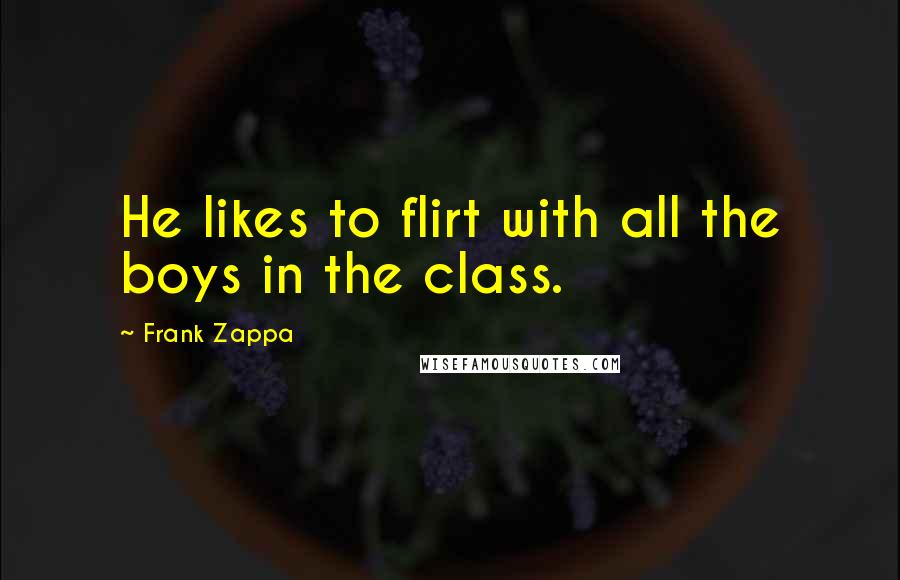 Frank Zappa Quotes: He likes to flirt with all the boys in the class.