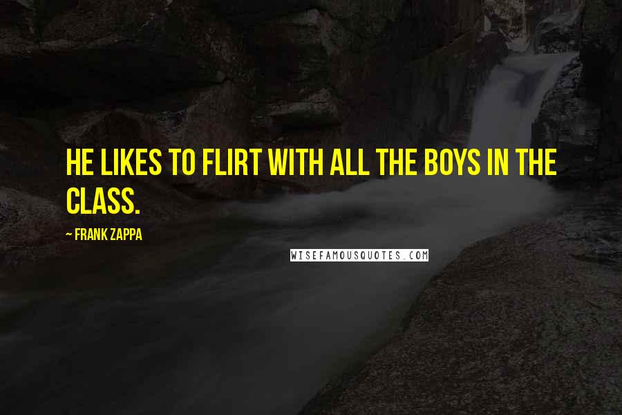 Frank Zappa Quotes: He likes to flirt with all the boys in the class.