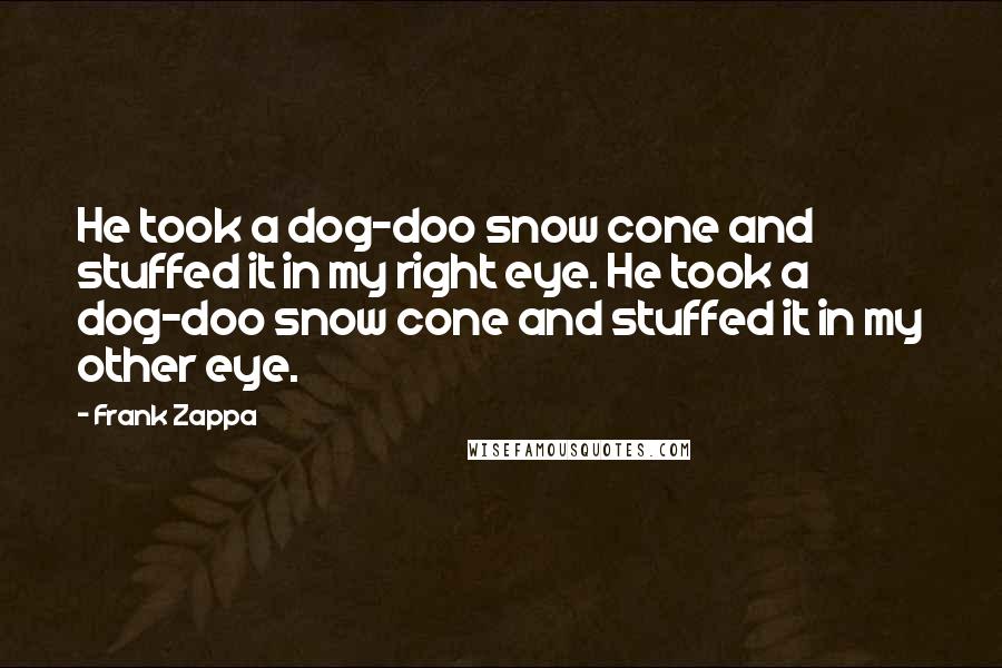 Frank Zappa Quotes: He took a dog-doo snow cone and stuffed it in my right eye. He took a dog-doo snow cone and stuffed it in my other eye.