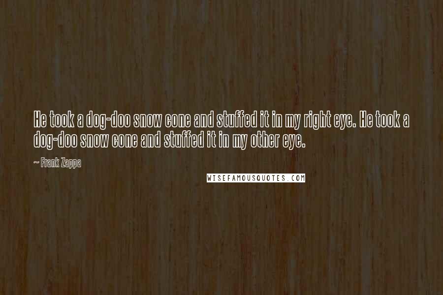 Frank Zappa Quotes: He took a dog-doo snow cone and stuffed it in my right eye. He took a dog-doo snow cone and stuffed it in my other eye.