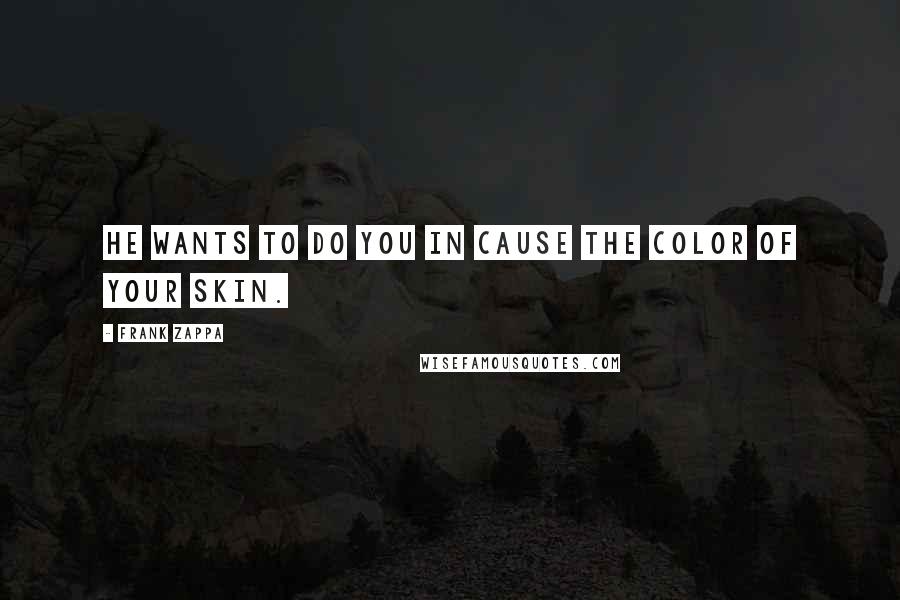 Frank Zappa Quotes: He wants to do you in cause the color of your skin.