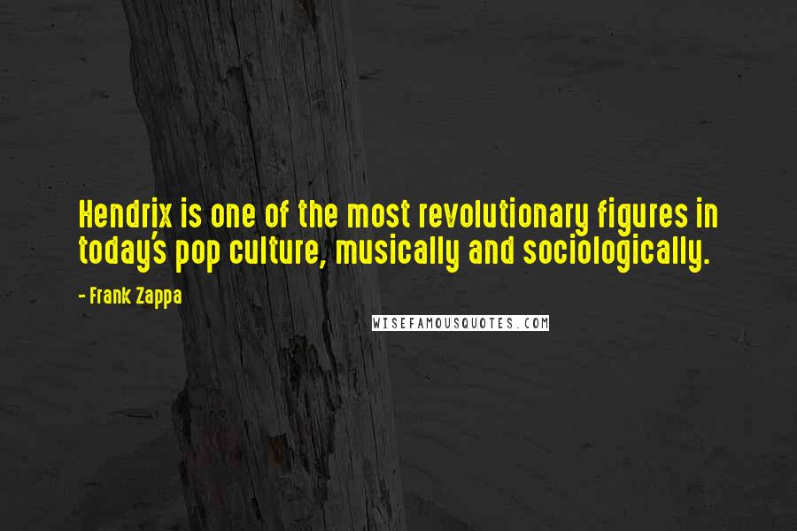 Frank Zappa Quotes: Hendrix is one of the most revolutionary figures in today's pop culture, musically and sociologically.