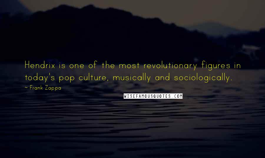Frank Zappa Quotes: Hendrix is one of the most revolutionary figures in today's pop culture, musically and sociologically.