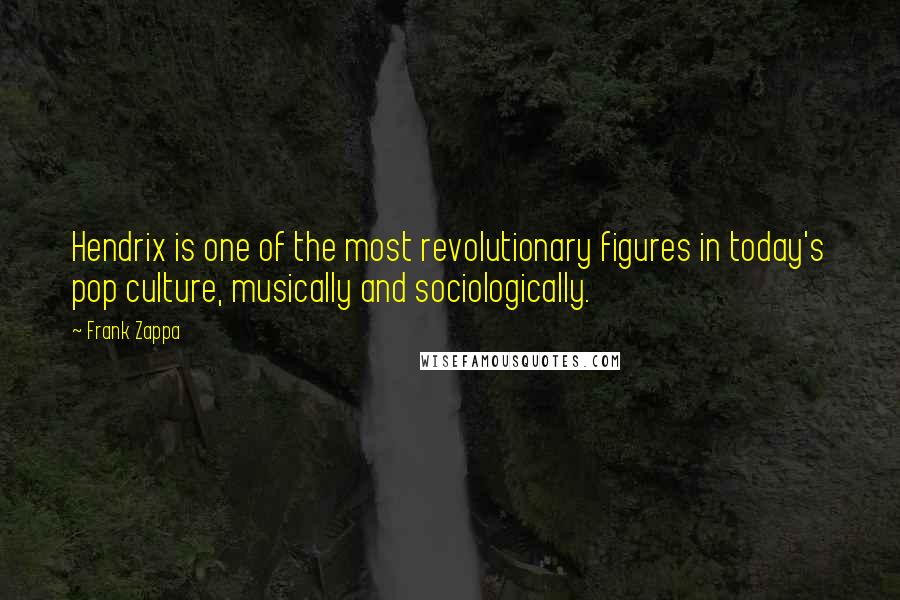 Frank Zappa Quotes: Hendrix is one of the most revolutionary figures in today's pop culture, musically and sociologically.