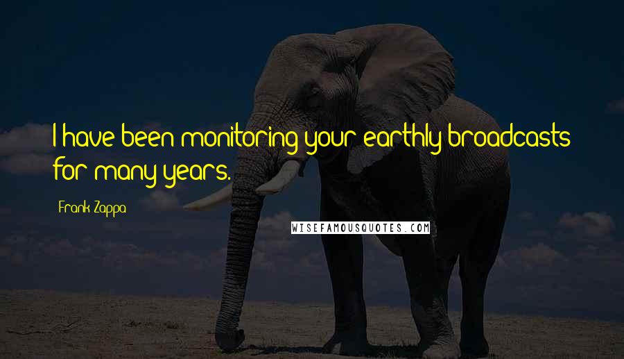 Frank Zappa Quotes: I have been monitoring your earthly broadcasts for many years.