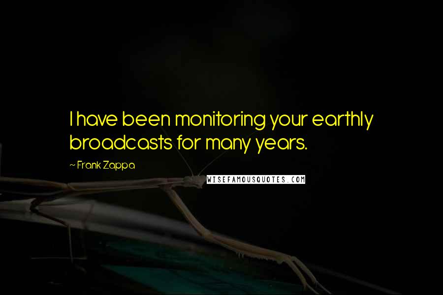 Frank Zappa Quotes: I have been monitoring your earthly broadcasts for many years.