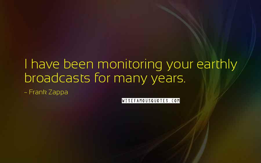 Frank Zappa Quotes: I have been monitoring your earthly broadcasts for many years.