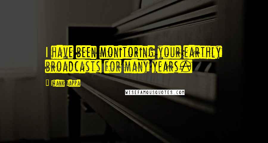 Frank Zappa Quotes: I have been monitoring your earthly broadcasts for many years.