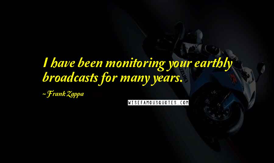 Frank Zappa Quotes: I have been monitoring your earthly broadcasts for many years.