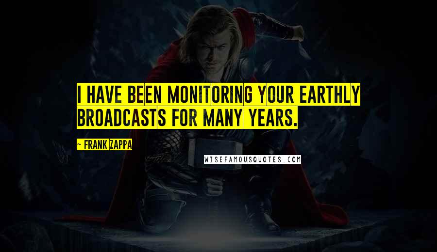 Frank Zappa Quotes: I have been monitoring your earthly broadcasts for many years.