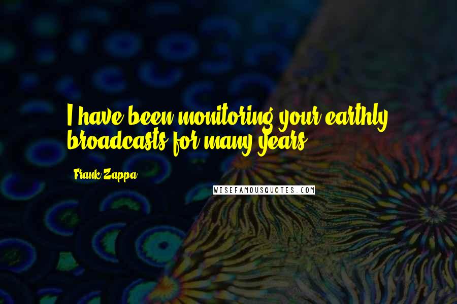 Frank Zappa Quotes: I have been monitoring your earthly broadcasts for many years.