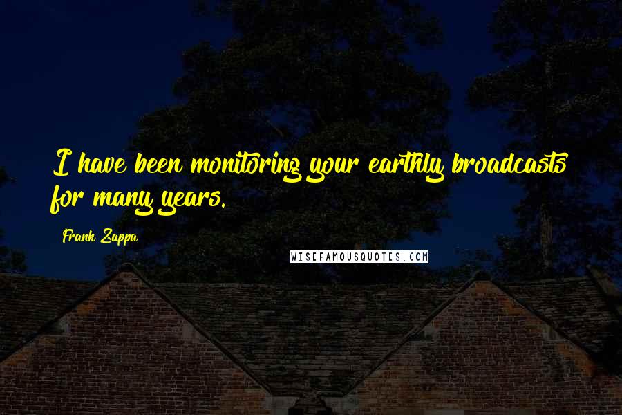 Frank Zappa Quotes: I have been monitoring your earthly broadcasts for many years.