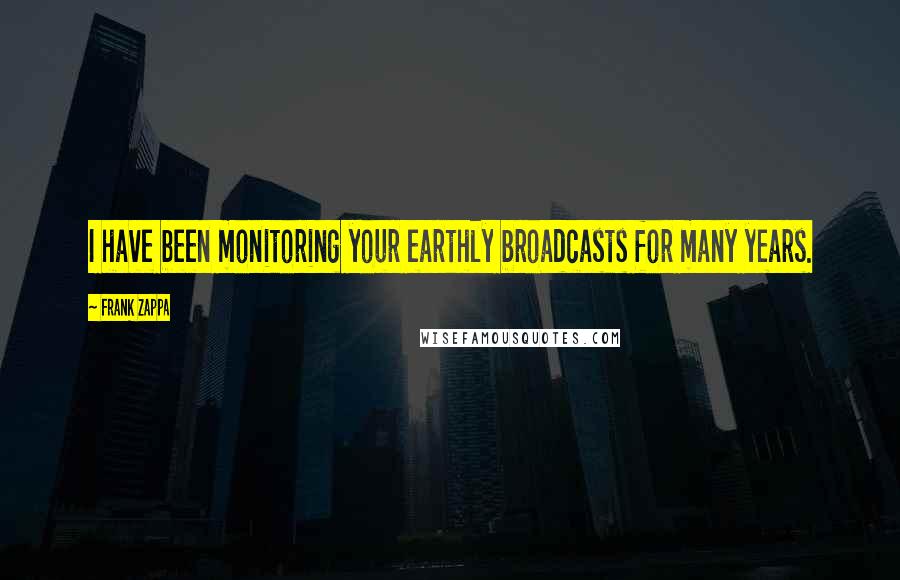 Frank Zappa Quotes: I have been monitoring your earthly broadcasts for many years.