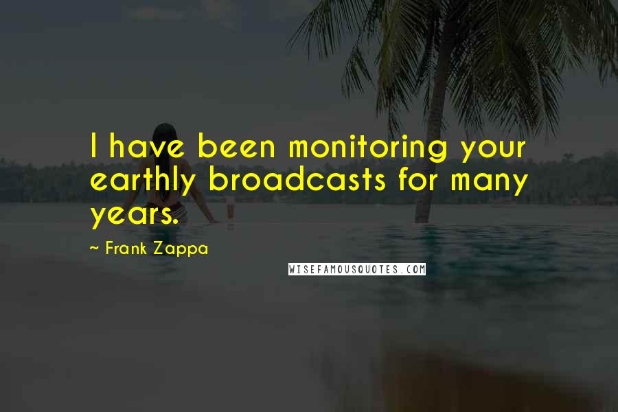 Frank Zappa Quotes: I have been monitoring your earthly broadcasts for many years.