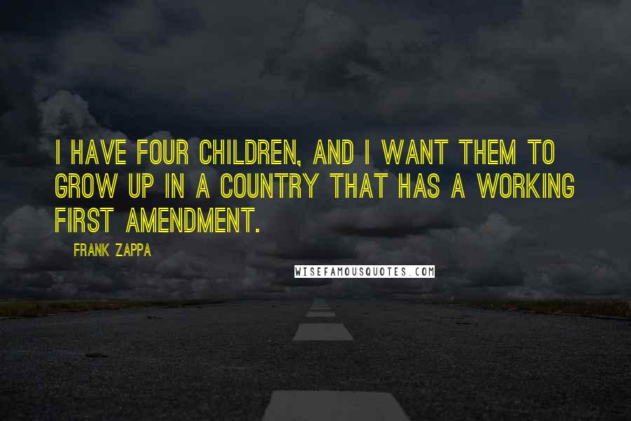 Frank Zappa Quotes: I have four children, and I want them to grow up in a country that has a working First Amendment.