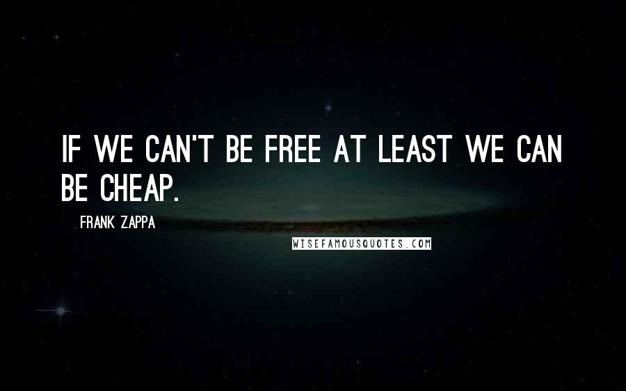 Frank Zappa Quotes: If we can't be free at least we can be cheap.