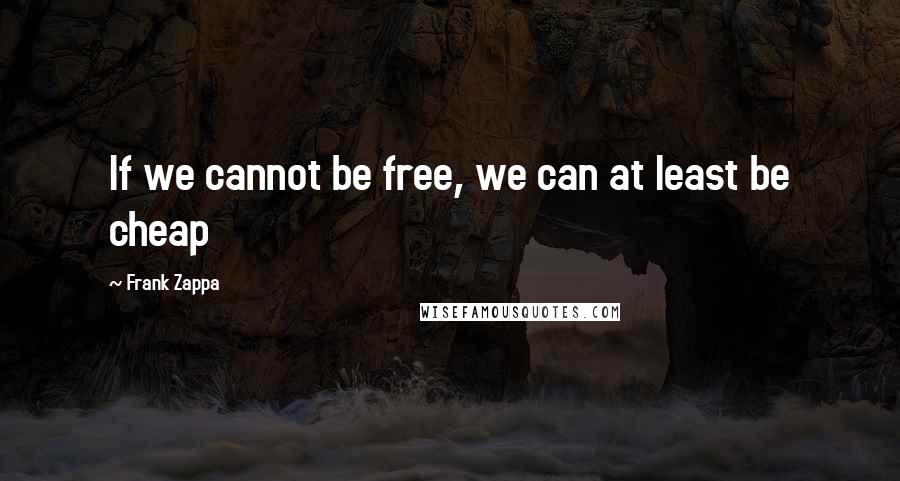 Frank Zappa Quotes: If we cannot be free, we can at least be cheap