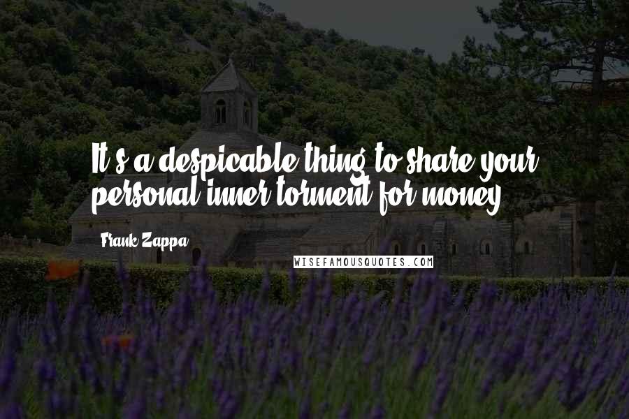 Frank Zappa Quotes: It's a despicable thing to share your personal inner torment for money.