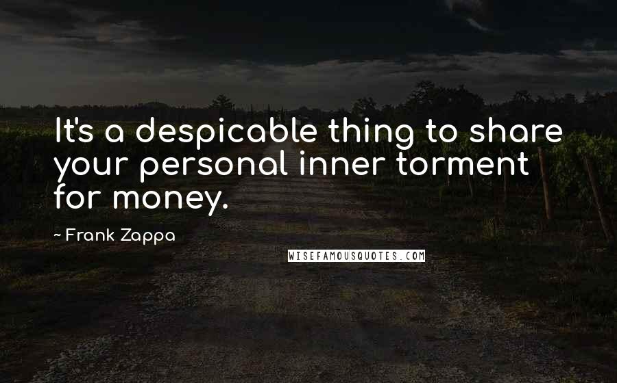 Frank Zappa Quotes: It's a despicable thing to share your personal inner torment for money.