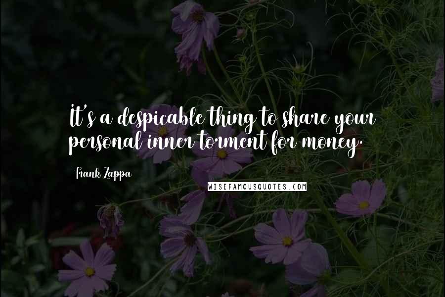 Frank Zappa Quotes: It's a despicable thing to share your personal inner torment for money.