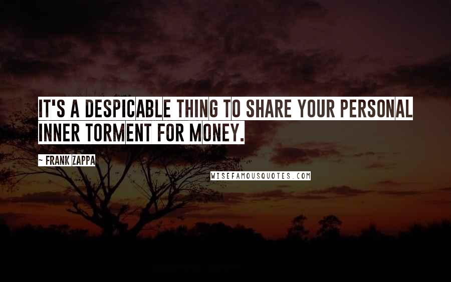 Frank Zappa Quotes: It's a despicable thing to share your personal inner torment for money.