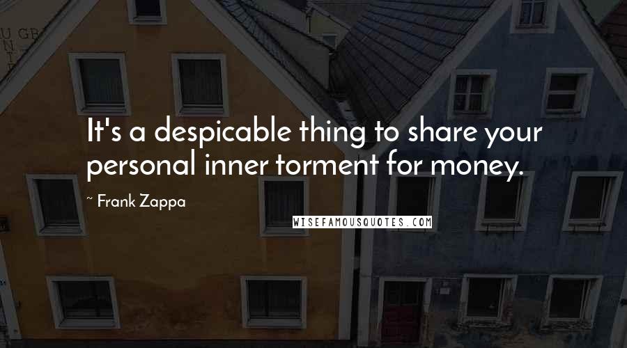 Frank Zappa Quotes: It's a despicable thing to share your personal inner torment for money.