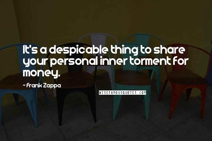 Frank Zappa Quotes: It's a despicable thing to share your personal inner torment for money.