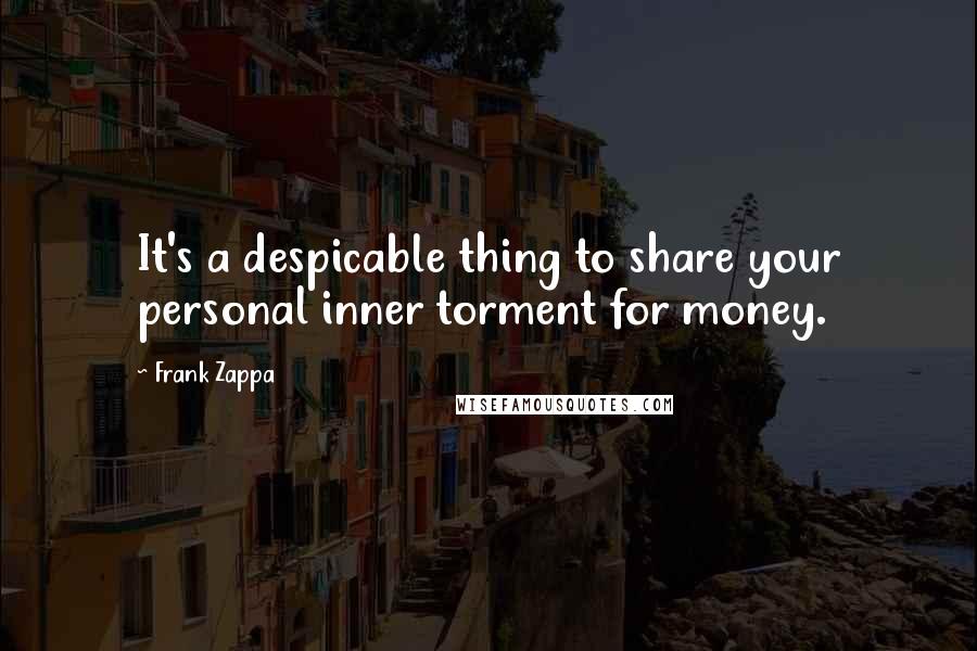 Frank Zappa Quotes: It's a despicable thing to share your personal inner torment for money.