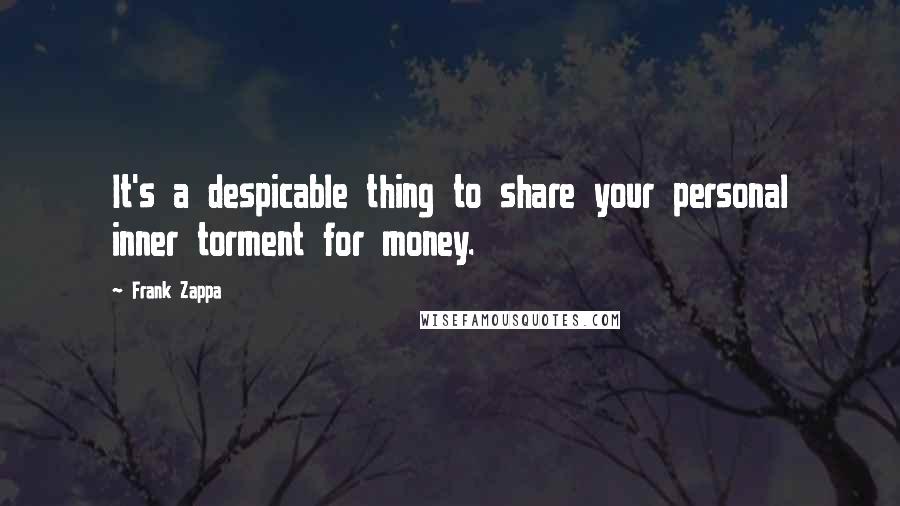 Frank Zappa Quotes: It's a despicable thing to share your personal inner torment for money.