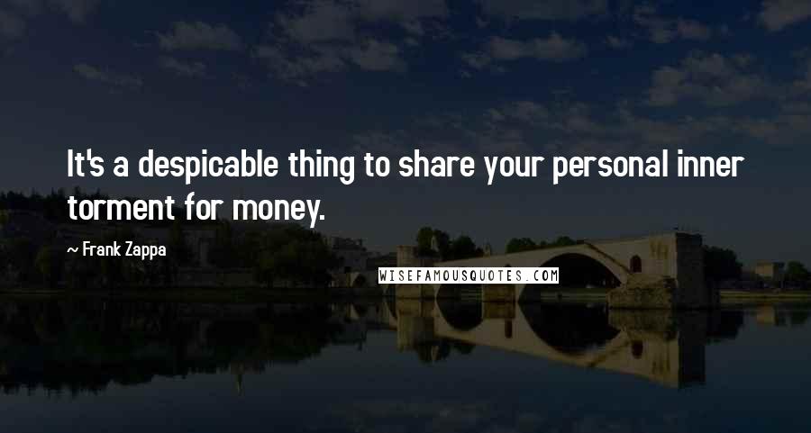 Frank Zappa Quotes: It's a despicable thing to share your personal inner torment for money.