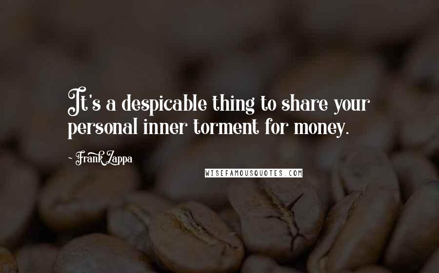 Frank Zappa Quotes: It's a despicable thing to share your personal inner torment for money.