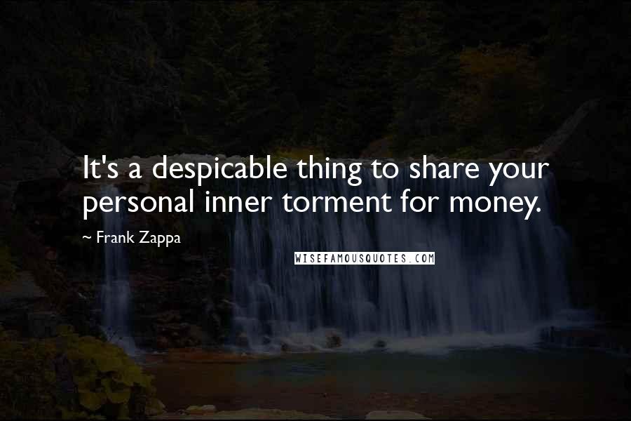 Frank Zappa Quotes: It's a despicable thing to share your personal inner torment for money.