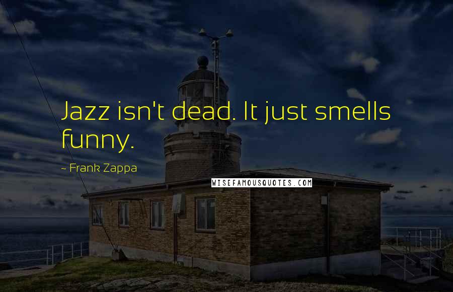 Frank Zappa Quotes: Jazz isn't dead. It just smells funny.