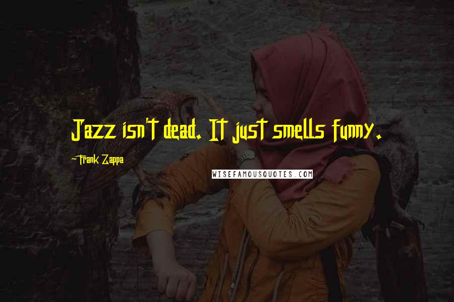 Frank Zappa Quotes: Jazz isn't dead. It just smells funny.
